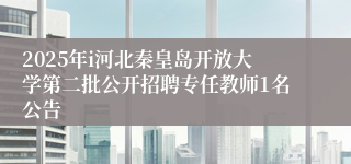 2025年i河北秦皇岛开放大学第二批公开招聘专任教师1名公告