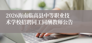 2026海南临高县中等职业技术学校招聘同工同酬教师公告