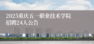 2025重庆五一职业技术学院招聘24人公告