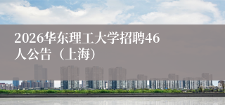 2026华东理工大学招聘46人公告（上海）