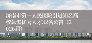 济南市第一人民医院引进知名高校急需优秀人才32名公告(2026届)