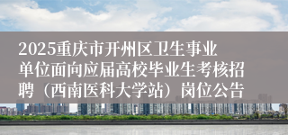 2025重庆市开州区卫生事业单位面向应届高校毕业生考核招聘（西南医科大学站）岗位公告