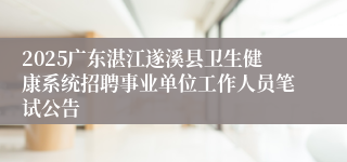 2025广东湛江遂溪县卫生健康系统招聘事业单位工作人员笔试公告
