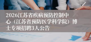 2026江苏省疾病预防控制中心（江苏省预防医学科学院）博士专项招聘3人公告