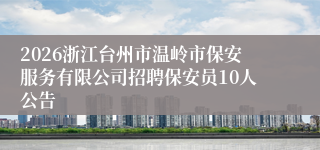 2026浙江台州市温岭市保安服务有限公司招聘保安员10人公告