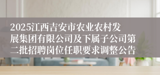 2025江西吉安市农业农村发展集团有限公司及下属子公司第二批招聘岗位任职要求调整公告