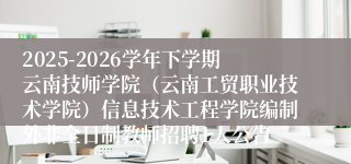 2025-2026学年下学期云南技师学院（云南工贸职业技术学院）信息技术工程学院编制外非全日制教师招聘1人公告