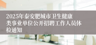 2025年泰安肥城市卫生健康类事业单位公开招聘工作人员体检通知