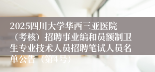 2025四川大学华西三亚医院(考核)招聘事业编和员额制卫生专业技术人员招聘笔试人员名单公告(第4号)