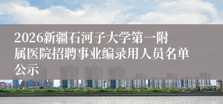 2026新疆石河子大学第一附属医院招聘事业编录用人员名单公示