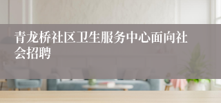 青龙桥社区卫生服务中心面向社会招聘