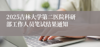 2025吉林大学第二医院科研部工作人员笔试结果通知