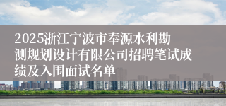 2025浙江宁波市奉源水利勘测规划设计有限公司招聘笔试成绩及入围面试名单