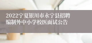 2022宁夏银川市永宁县招聘编制外中小学校医面试公告