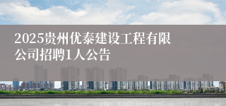 2025贵州优泰建设工程有限公司招聘1人公告
