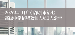 2026年1月广东深圳市第七高级中学招聘教辅人员1人公告