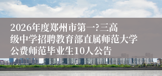 2026年度郑州市第一?三高级中学招聘教育部直属师范大学公费师范毕业生10人公告