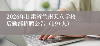2026年甘肃省兰州天立学校后勤部招聘公告(19+人)