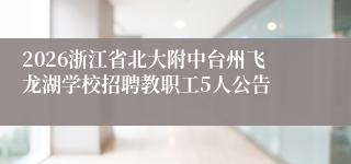 2026浙江省北大附中台州飞龙湖学校招聘教职工5人公告