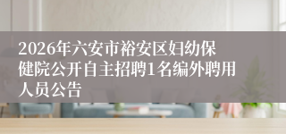 2026年六安市裕安区妇幼保健院公开自主招聘1名编外聘用人员公告