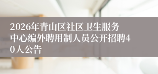 2026年青山区社区卫生服务中心编外聘用制人员公开招聘40人公告