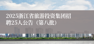 2025浙江省旅游投资集团招聘25人公告(第八批)