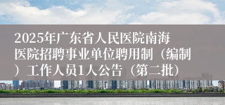 2025年广东省人民医院南海医院招聘事业单位聘用制（编制）工作人员1人公告（第二批）