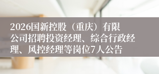 2026国新控股(重庆)有限公司招聘投资经理、综合行政经理、风控经理等岗位7人公告