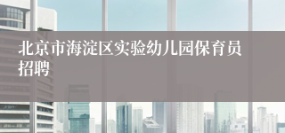 北京市海淀区实验幼儿园保育员招聘