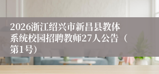 2026浙江绍兴市新昌县教体系统校园招聘教师27人公告（第1号）