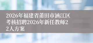 2026年福建省莆田市涵江区考核招聘2026年新任教师22人方案