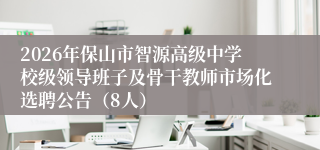 2026年保山市智源高级中学校级领导班子及骨干教师市场化选聘公告（8人）