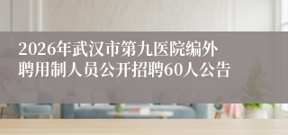 2026年武汉市第九医院编外聘用制人员公开招聘60人公告
