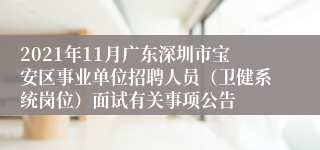2021年11月广东深圳市宝安区事业单位招聘人员（卫健系统岗位）面试有关事项公告