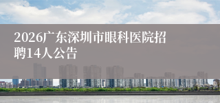 2026广东深圳市眼科医院招聘14人公告