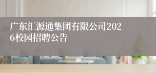 广东汇源通集团有限公司2026校园招聘公告