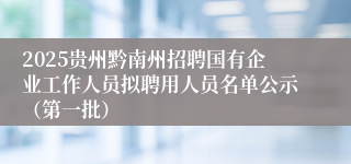 2025贵州黔南州招聘国有企业工作人员拟聘用人员名单公示（第一批）