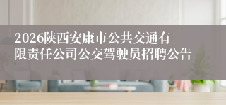 2026陕西安康市公共交通有限责任公司公交驾驶员招聘公告
