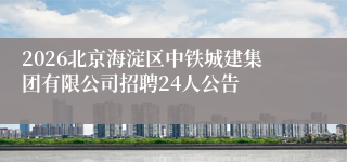 2026北京海淀区中铁城建集团有限公司招聘24人公告