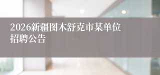 2026新疆图木舒克市某单位招聘公告