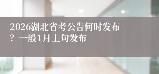 2026湖北省考公告何时发布?一般1月上旬发布