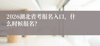 2026湖北省考报名入口,什么时候报名?