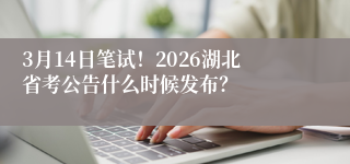 3月14日笔试!2026湖北省考公告什么时候发布?