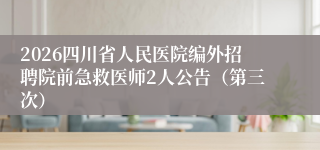 2026四川省人民医院编外招聘院前急救医师2人公告(第三次)