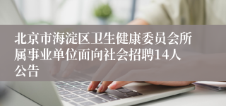 北京市海淀区卫生健康委员会所属事业单位面向社会招聘14人公告