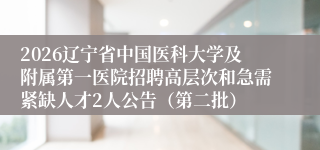 2026辽宁省中国医科大学及附属第一医院招聘高层次和急需紧缺人才2人公告(第二批)