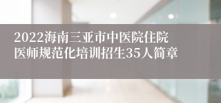 2022海南三亚市中医院住院医师规范化培训招生35人简章