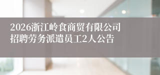 2026浙江岭食商贸有限公司招聘劳务派遣员工2人公告