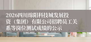 2026四川绵阳科技城发展投资（集团）有限公司招聘员工关系等岗位测试成绩的公示