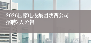 2026国家电投集团陕西公司招聘2人公告